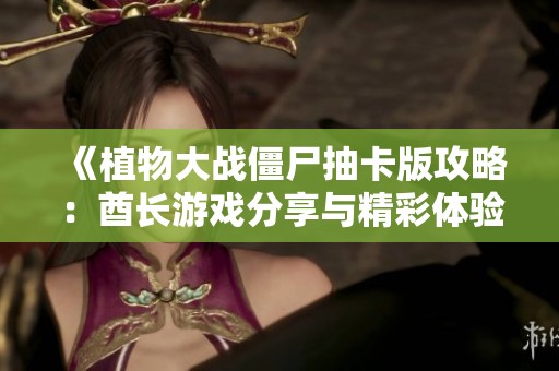 《植物大战僵尸抽卡版攻略：酋长游戏分享与精彩体验介绍》