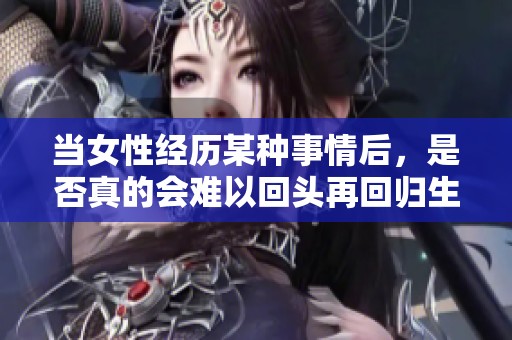当女性经历某种事情后，是否真的会难以回头再回归生活正轨呢