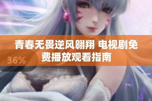 青春无畏逆风翱翔 电视剧免费播放观看指南
