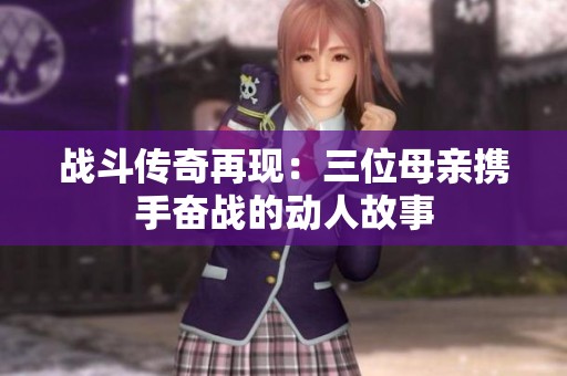 战斗传奇再现：三位母亲携手奋战的动人故事