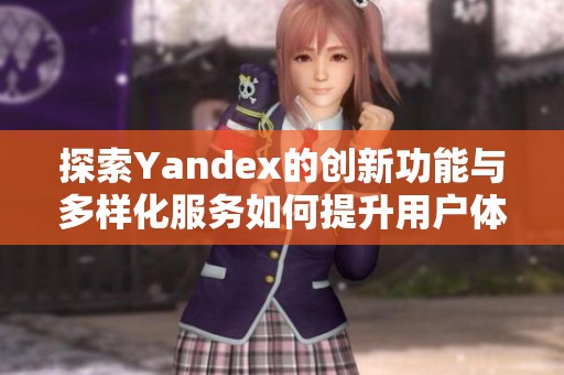 探索Yandex的创新功能与多样化服务如何提升用户体验
