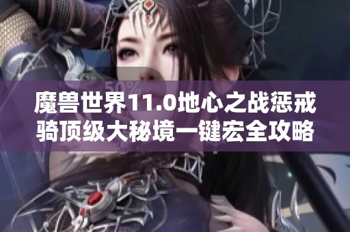 魔兽世界11.0地心之战惩戒骑顶级大秘境一键宏全攻略解析