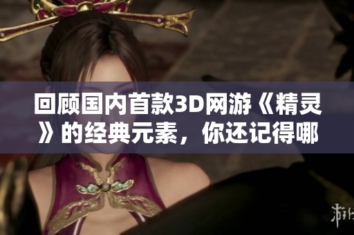 回顾国内首款3D网游《精灵》的经典元素，你还记得哪些？