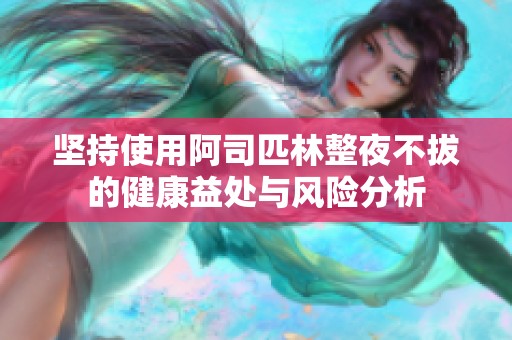 坚持使用阿司匹林整夜不拔的健康益处与风险分析