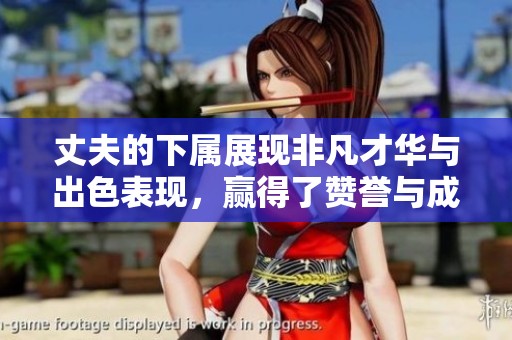 丈夫的下属展现非凡才华与出色表现，赢得了赞誉与成就