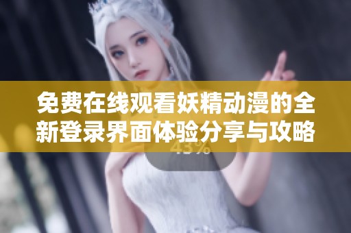 免费在线观看妖精动漫的全新登录界面体验分享与攻略