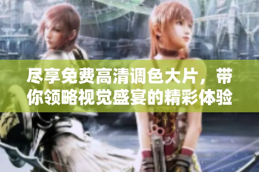 尽享免费高清调色大片，带你领略视觉盛宴的精彩体验