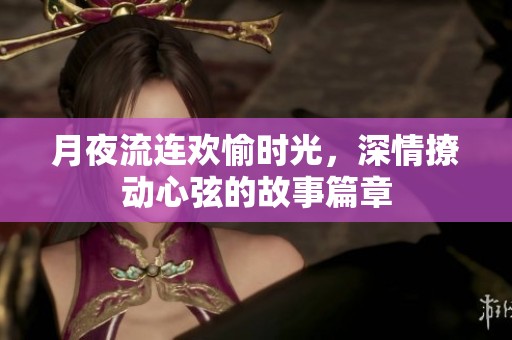 月夜流连欢愉时光，深情撩动心弦的故事篇章