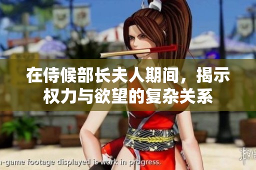 在侍候部长夫人期间，揭示权力与欲望的复杂关系