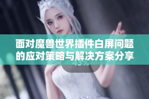 面对魔兽世界插件白屏问题的应对策略与解决方案分享