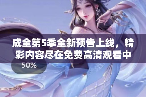 成全第5季全新预告上线，精彩内容尽在免费高清观看中等你来探索！