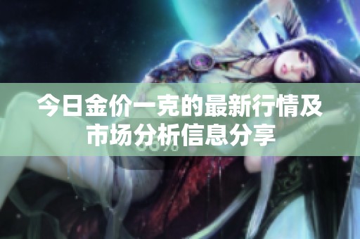 今日金价一克的最新行情及市场分析信息分享