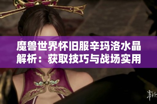 魔兽世界怀旧服辛玛洛水晶解析：获取技巧与战场实用操作分享