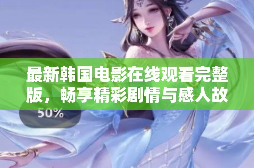 最新韩国电影在线观看完整版，畅享精彩剧情与感人故事的视听盛宴