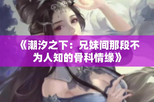 《潮汐之下：兄妹间那段不为人知的骨科情缘》