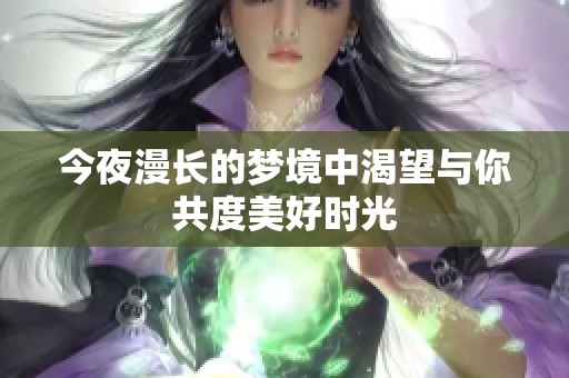 今夜漫长的梦境中渴望与你共度美好时光