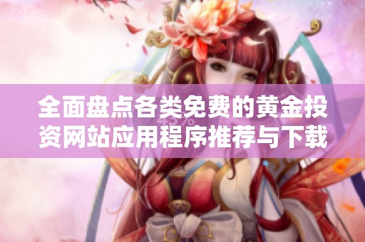 全面盘点各类免费的黄金投资网站应用程序推荐与下载指南