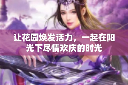 让花园焕发活力，一起在阳光下尽情欢庆的时光