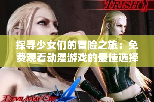 探寻少女们的冒险之旅：免费观看动漫游戏的最佳选择