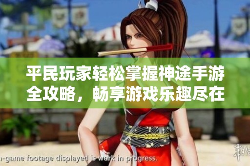 平民玩家轻松掌握神途手游全攻略，畅享游戏乐趣尽在校尉游戏网