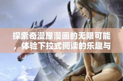 探索奇漫屋漫画的无限可能，体验下拉式阅读的乐趣与新奇感
