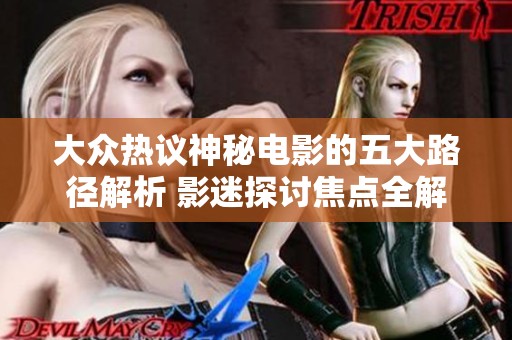 大众热议神秘电影的五大路径解析 影迷探讨焦点全解读