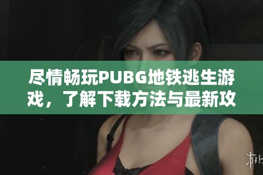 尽情畅玩PUBG地铁逃生游戏，了解下载方法与最新攻略分享