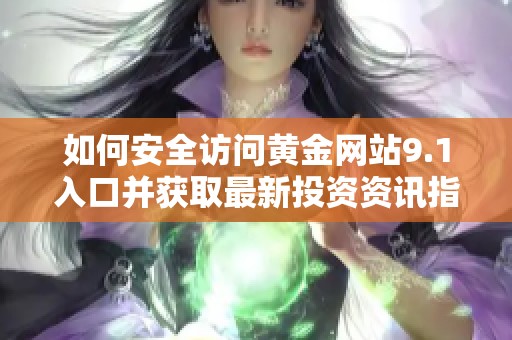 如何安全访问黄金网站9.1入口并获取最新投资资讯指南