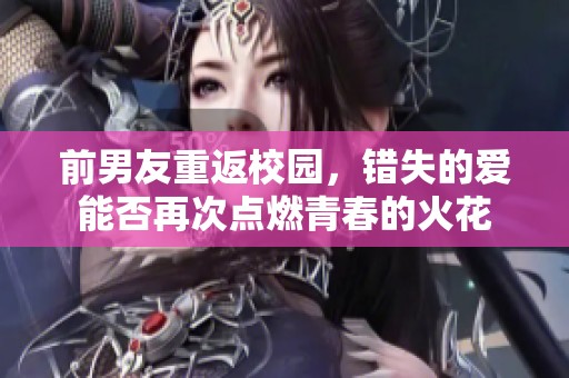 前男友重返校园，错失的爱能否再次点燃青春的火花