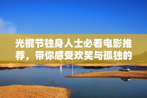 光棍节独身人士必看电影推荐，带你感受欢笑与孤独的完美交融