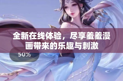 全新在线体验，尽享羞羞漫画带来的乐趣与刺激