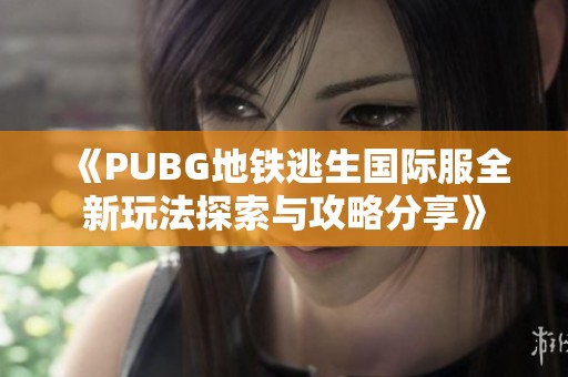 《PUBG地铁逃生国际服全新玩法探索与攻略分享》
