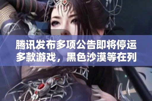 腾讯发布多项公告即将停运多款游戏，黑色沙漠等在列
