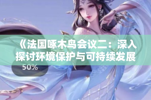 《法国啄木鸟会议二：深入探讨环境保护与可持续发展的新策略》