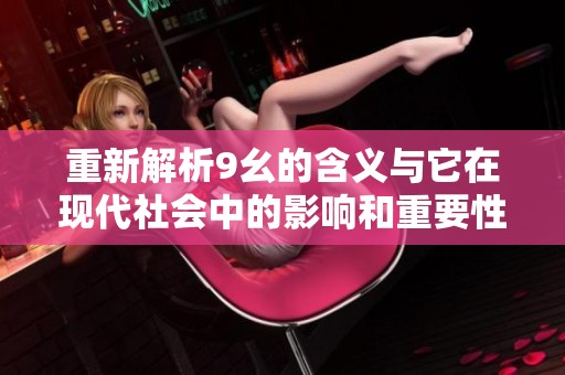 重新解析9幺的含义与它在现代社会中的影响和重要性