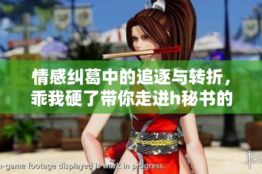 情感纠葛中的追逐与转折，乖我硬了带你走进h秘书的世界