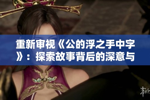 重新审视《公的浮之手中字》：探索故事背后的深意与哲学