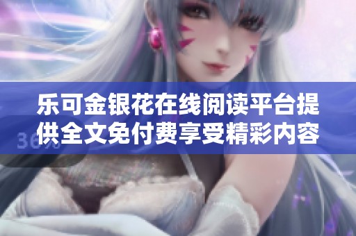 乐可金银花在线阅读平台提供全文免付费享受精彩内容