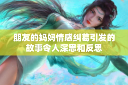 朋友的妈妈情感纠葛引发的故事令人深思和反思