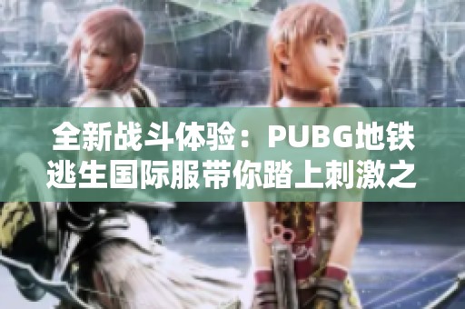 全新战斗体验：PUBG地铁逃生国际服带你踏上刺激之旅