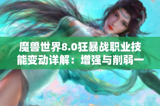 魔兽世界8.0狂暴战职业技能变动详解：增强与削弱一览分析