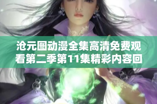 沧元图动漫全集高清免费观看第二季第11集精彩内容回顾与影评分享