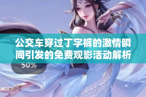 公交车穿过丁字裤的激情瞬间引发的免费观影活动解析