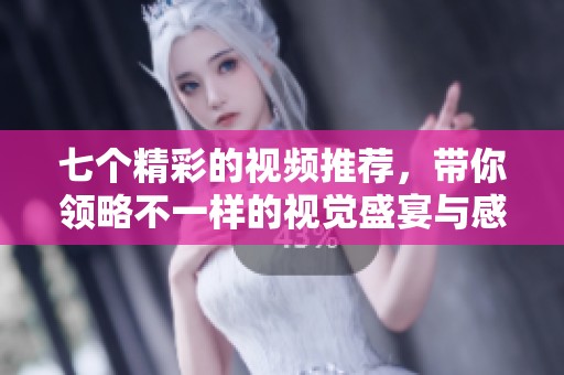 七个精彩的视频推荐，带你领略不一样的视觉盛宴与感动瞬间
