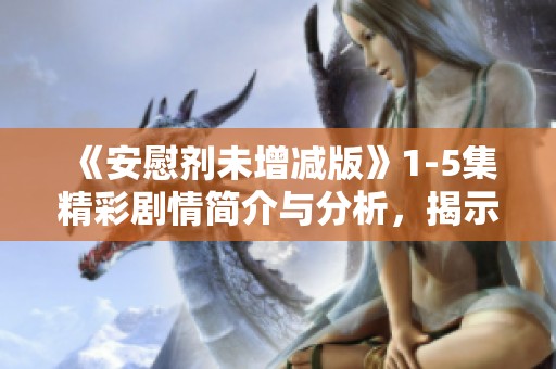 《安慰剂未增减版》1-5集精彩剧情简介与分析，揭示心理暗示的真实力量