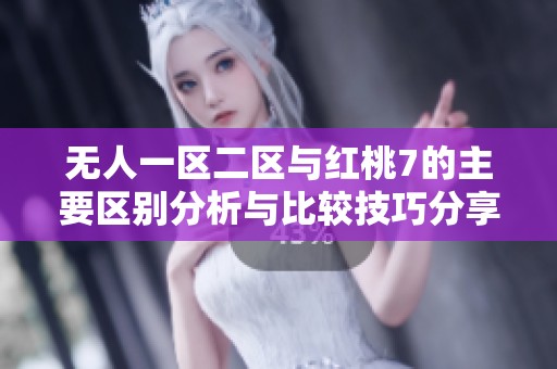 无人一区二区与红桃7的主要区别分析与比较技巧分享