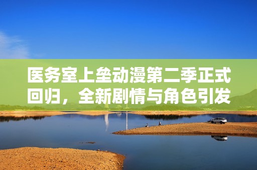 医务室上垒动漫第二季正式回归，全新剧情与角色引发期待