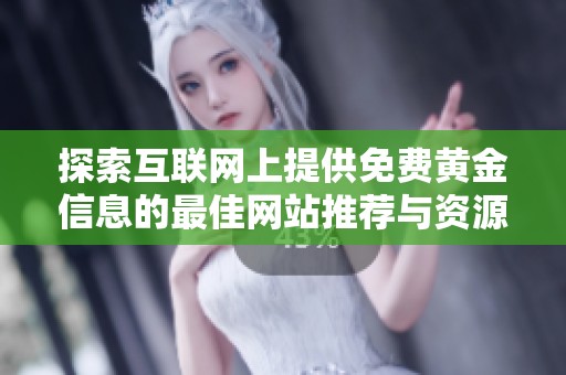 探索互联网上提供免费黄金信息的最佳网站推荐与资源分享