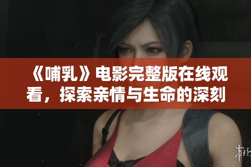《哺乳》电影完整版在线观看，探索亲情与生命的深刻主题
