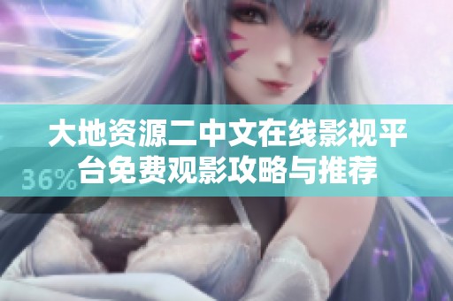 大地资源二中文在线影视平台免费观影攻略与推荐